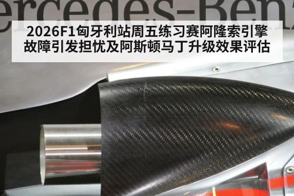 2026F1匈牙利站周五练习赛阿隆索引擎故障引发担忧及阿斯顿马丁升级效果评估