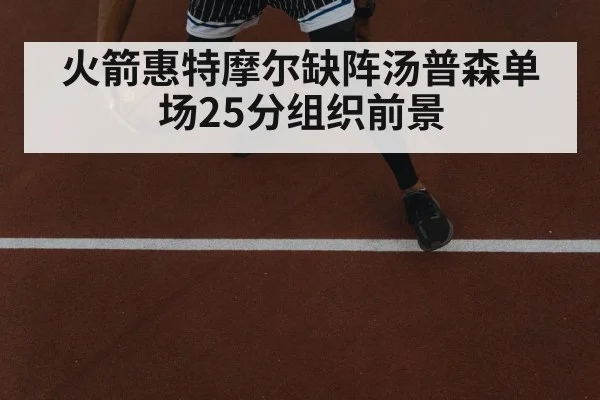火箭惠特摩尔缺阵汤普森单场25分组织前景