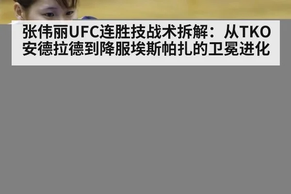 张伟丽UFC连胜技战术拆解：从TKO安德拉德到降服埃斯帕扎的卫冕进化