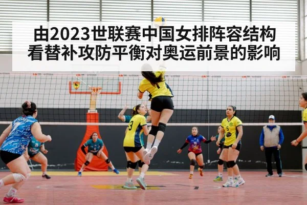由2023世联赛中国女排阵容结构 看替补攻防平衡对奥运前景的影响