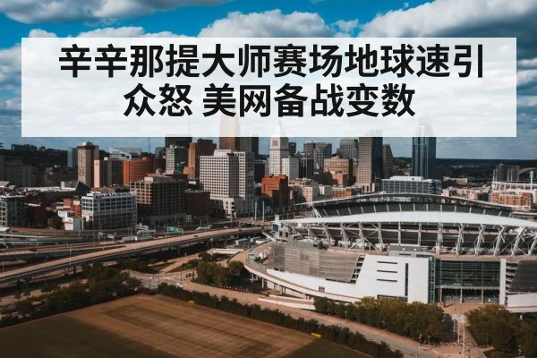 辛辛那提大师赛场地球速引众怒 美网备战变数