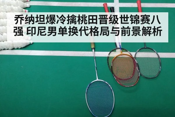 乔纳坦爆冷擒桃田晋级世锦赛八强 印尼男单换代格局与前景解析